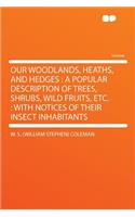 Our Woodlands, Heaths, and Hedges: A Popular Description of Trees, Shrubs, Wild Fruits, Etc.: With Notices of Their Insect Inhabitants