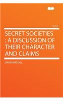 Secret Societies: A Discussion of Their Character and Claims