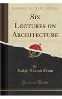 Six Lectures on Architecture (Classic Reprint)