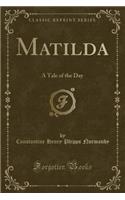 Matilda: A Tale of the Day (Classic Reprint)