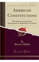 American Constitutions: The Relations of the Three Departments as Adjusted by a Century (Classic Reprint): The Relations of the Three Departments as Adjusted by a Century (Classic Reprint)