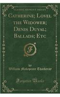 Catherine; Lovel the Widower; Denis Duval; Ballads; Etc (Classic Reprint)