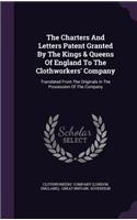 The Charters And Letters Patent Granted By The Kings & Queens Of England To The Clothworkers' Company