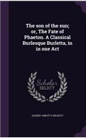 son of the sun; or, The Fate of Phaeton. A Classical Burlesque Burletta, in in one Act