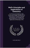 Well's Principles and Applications of Chemistry: For The Use of Academies, High-Schools and Colleges: Introducing The Latest Result of Scientific Discovery and Research, and Arranged With Special R