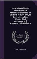 Oration Delivered Before the City Authorities of Boston, on the Fifth of July, 1869, in Celebration of the Ninety-third Anniversary of American Independence