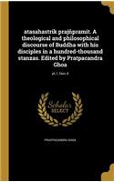 atasahastrik prajñpramit. A theological and philosophical discourse of Buddha with his disciples in a hundred-thousand stanzas. Edited by Pratpacandra Ghoa; pt.1, fasc.4