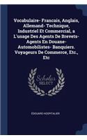 Vocabulaire- Francais, Anglais, Allemand- Technique, Industriel Et Commercial, a L'usage Des Agents De Brevets- Agents En Douane- Automobilistes- Banquiers. Voyageurs De Commerce, Etc., Etc