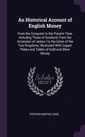 Historical Account of English Money: From the Conquest to the Present Time, Including Those of Scotland, From the Accession of James I to the Union of the Two Kingdoms; Illustrated With