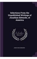 Selections From the Unpublished Writings of Jonathan Edwards, of America