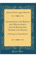 Geschichte Und Kritik Des Mysticismus Aller Bekannten VÃ¶lker Und Zeiten: Ein Beitrag Zur Seelenheilkunde (Classic Reprint): Ein Beitrag Zur Seelenheilkunde (Classic Reprint)