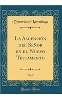 La Ascensión del Señor En El Nuevo Testamento, Vol. 2 (Classic Reprint)