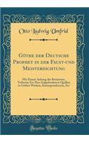 GÃ¶the Der Deutsche Prophet in Der Faust-Und Meisterdichtung: Mit Einem Anhang Der BenÃ¼tzten, Teilweise Ers Neu Aufgefundenen Quellen in GÃ¶thes Werken, Korrespondenzen, Etc (Classic Reprint)