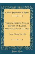 Twenty-Eighth Annual Report on Labour Organization in Canada: For the Calendar Year 1938 (Classic Reprint)
