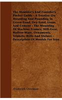 The Moulder\'s And Founder\'s Pocket Guide - A Treatise On Moulding And Pounding In Green-Sand, Dry-Sand, Loam, And Cement - The Moulding Of Machine Frames, Mill-Gear, Hollow-Ware, Ornaments, Trinkets, Bells And Statues - Description Of Moulds For