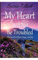 My Heart Will Not Be Troubled: The Secret to Peace, Hope, and Joy(Hearts on Fire Bible Studies)