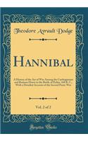 Hannibal, Vol. 2 of 2: A History of the Art of War Among the Carthaginians and Romans Down to the Battle of Pydna, 168 B. C., with a Detailed Account of the Second Punic W