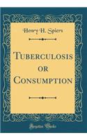 Tuberculosis or Consumption (Classic Reprint)