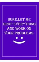 Sure, Let Me Drop Everything and Work On Your Problems: Blank Lined Journal: Perfect Gift idea for Mom, Lady Bos, Chaos Coordinator../6/9, Soft Cover, Matte Finish/Notebook Gifts/120 pages.
