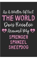 As A Matter Of Fact The World Does Revolve Around My Springer Spaniel Sheepdog