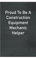 Proud To Be A Construction Equipment Mechanic Helper: Lined Notebook For Men, Women And Co Workers