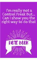 I'm really not a Control Freak But... Can I show you the right way to do that: Journal - 6x9 120 pages - Wide Ruled Paper, Blank Lined Diary, Book Gifts For Coworker & Friends (Humor Quotes Notebook)