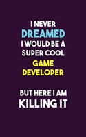 I Never Dreamed I would Be A Super Cool Game Developer But Here I Am Killing It: 6X9 120 pages Career Notebook Unlined Writing Journal