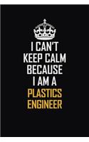 I Can't Keep Calm Because I Am A Plastics Engineer: Motivational Career Pride Quote 6x9 Blank Lined Job Inspirational Notebook Journal