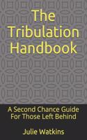 The Tribulation Handbook: A Second Chance Guide For Those Left Behind