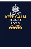 I Can't Keep Calm Because I Am A graphic designer: Career journal, notebook and writing journal for encouraging men, women and kids. A framework for building your career.