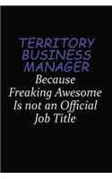 Territory Business Manager Because Freaking Awesome Is Not An Official Job Title: Career journal, notebook and writing journal for encouraging men, women and kids. A framework for building your career.