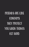 Friends Are Like Condoms They Protect You When Things Get Hard