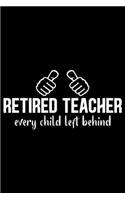 Retired Teacher Every Child Left Behind: Retired Teacher Notebook Journal, Educators Notebook, Retired Teachers Gifts journal, Teacher College Ruled Journal, Notebook for Teacher, Teacher D