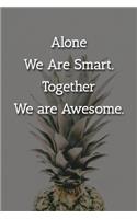 Alone We Are Smart. Together We are Awesome. Notebook: Lined Journal, 120 Pages, 6 x 9, Gift For Manager Journal, Pineapple Matte Finish