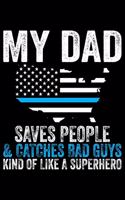 My Dad Saves People & Catches Bad Guys Kind Of Like A Superhero: Police Officer Journal Notebook Gifts, Thin Blue Line Notebook Journal, Proud Police Officer, Gift Idea for Cop, Police Officer Gifts for Men Women