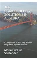 100 Comprehensive Solutions in Algebra: A Compilation of 100 Step By Step Progressive Algebra Solutions