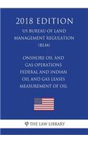 Onshore Oil and Gas Operations - Federal and Indian Oil and Gas Leases - Measurement of Oil (US Bureau of Land Management Regulation) (BLM) (2018 Edition)