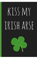 Kiss My Irish Arse: Notebook. Funny Blank Novelty Journal, Perfect as a St Patricks Gift & a Great Alternative to a Card.