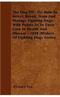 Dog Pit - Or, How to Select, Breed, Train and Manage Fighting Dogs, with Points as to Their Care in Health and Disease - 1888 (History of Fighting
