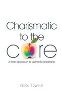 Charismatic to the Core: A fresh approach to authentic leadership