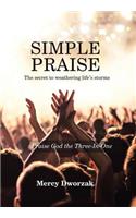 Simple Praise: The Secret to Weathering Life's Storms Praise God the Three-In-One