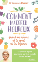 Comment maigrir heureux quand on n'aime ni le sport ni les légumes: Le premier régime gourmand qui tient compte de vos envies !