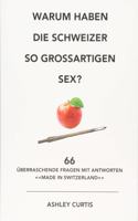 Warum Haben Die Schweizer So Grossartigen Sex?: 66 Uberraschende Fragen Mit Antworten Made in Switzerland