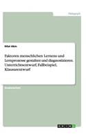 Faktoren menschlichen Lernens und Lernprozesse gestalten und diagnostizieren. Unterrichtsentwurf, Fallbeispiel, Klausurentwurf