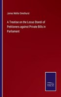 Treatise on the Locus Standi of Petitioners against Private Bills in Parliament