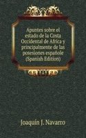 Apuntes sobre el estado de la Costa Occidental de Africa y principalmente de las posesiones espanole (Spanish Edition)