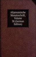 Altpreussische Monatsschrift, Volume 38 (German Edition)