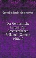 Das Germanische Europa: Zur Geschichtlichen Erdkunde (German Edition)