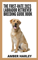 The First-rate 2023 Labrador Retriever Breeding Guide Book: Everything You Need To Know