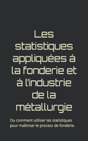 Les statistiques appliquées à la fonderie et à l'industrie de la métallurgie: Ou comment utiliser les statistiques pour maîtriser le process de fonderie.